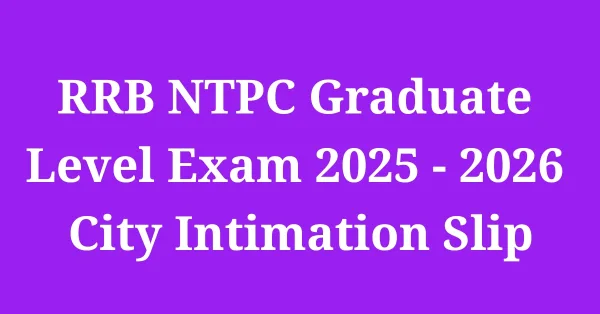RRB NTPC Graduate Level Exam 2025 - 2026 City Intimation Slip Out RRB NTPC Graduate Level Admit Card 2025 Download Link